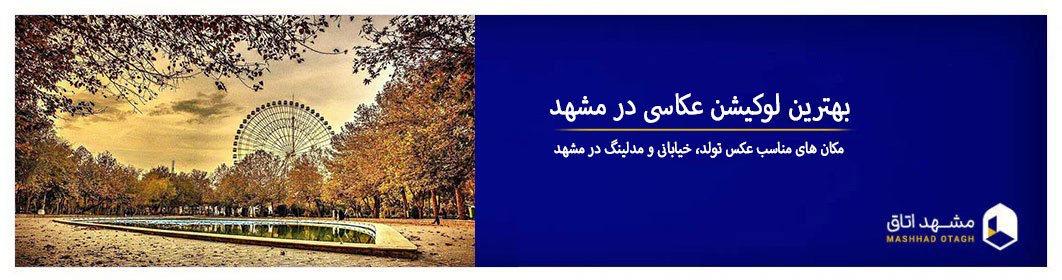 لوکیشن عکاسی در مشهد - مکان عکاسی مدلینگ،خیابانی و تولد مشهد