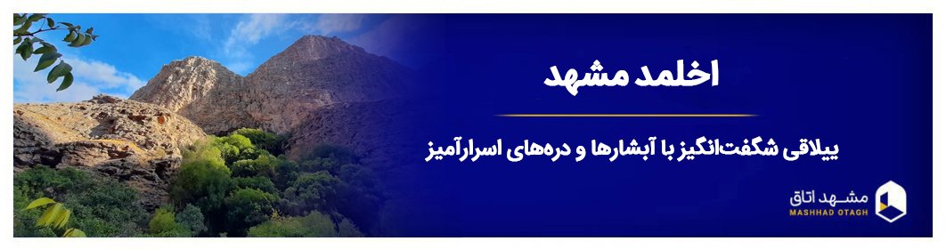 اخلمد مشهد + بهترین زمان سفر + آدرس و جاهای دیدنی روستای اخلمد